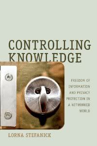 Controlling Knowledge: Freedom of Information and Privacy Protection in a Networked World Controlling Knowledge: Freedom of Information and Privacy Protection in a Networked World